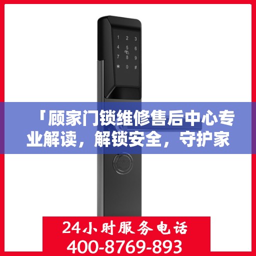 「顾家门锁维修售后中心专业解读，解锁安全，守护家园」