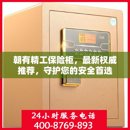朝有精工保险柜，最新权威推荐，守护您的安全首选