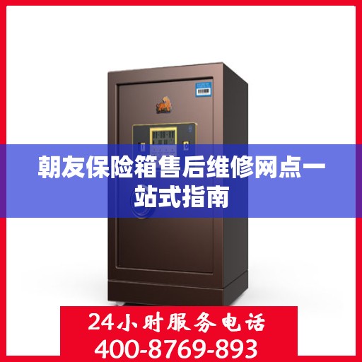 朝友保险箱售后维修网点一站式指南