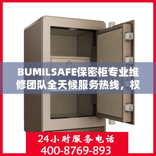 BUMILSAFE保密柜专业维修团队全天候服务热线，权威推荐最新维修电话