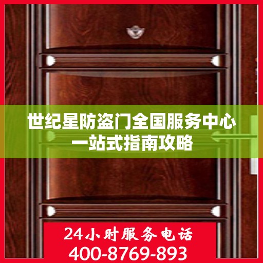 世纪星防盗门全国服务中心一站式指南攻略