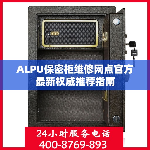 ALPU保密柜维修网点官方最新权威推荐指南