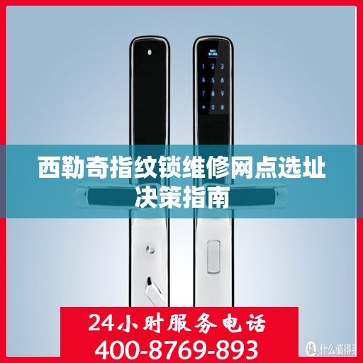 西勒奇指纹锁维修网点选址决策指南
