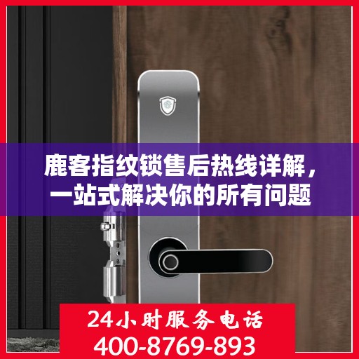 鹿客指纹锁售后热线详解，一站式解决你的所有问题