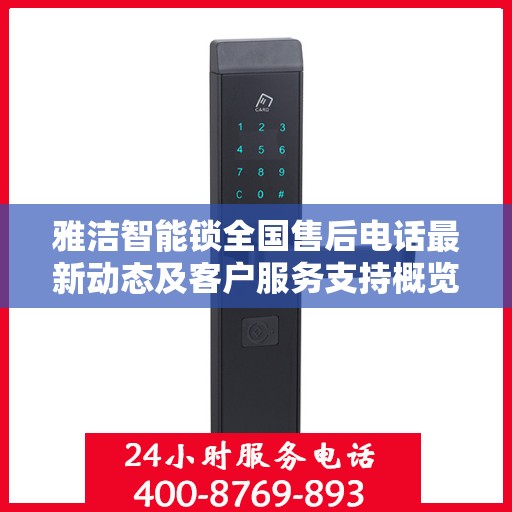 雅洁智能锁全国售后电话最新动态及客户服务支持概览