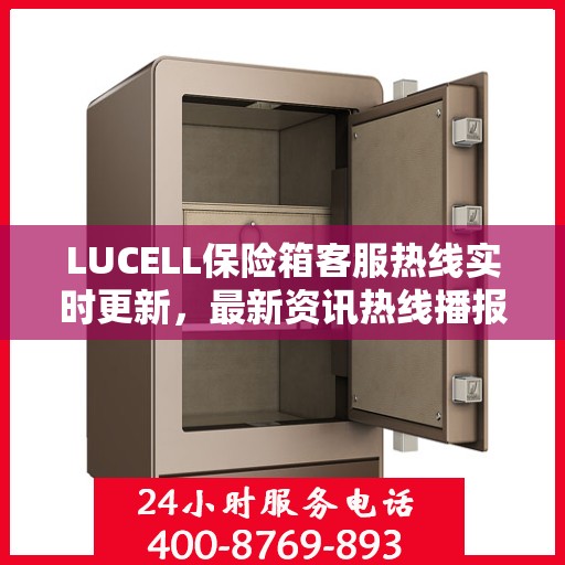 LUCELL保险箱客服热线实时更新，最新资讯热线播报