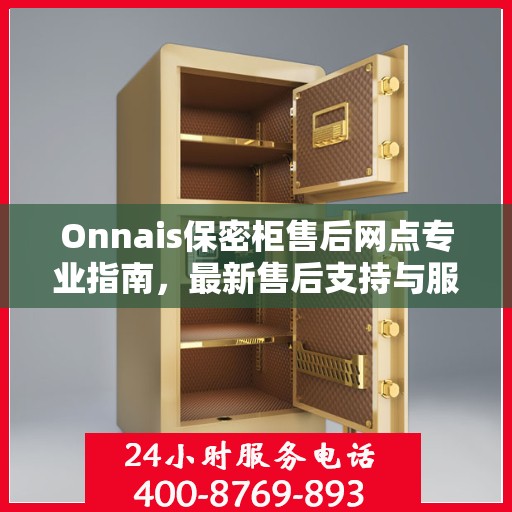 Onnais保密柜售后网点专业指南，最新售后支持与服务攻略