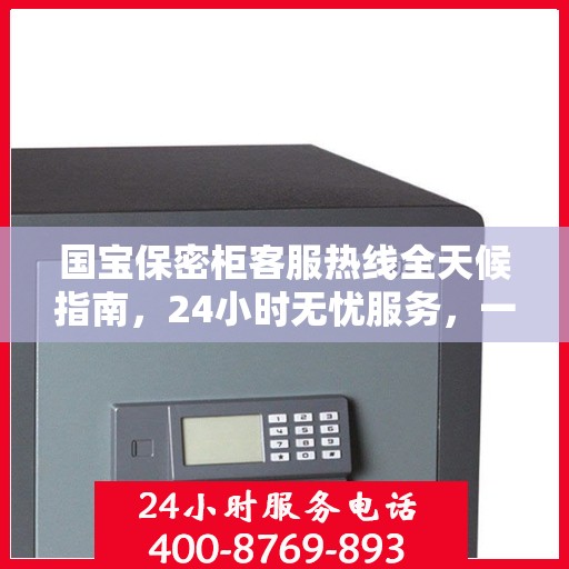 国宝保密柜客服热线全天候指南，24小时无忧服务，一键解决所有疑问