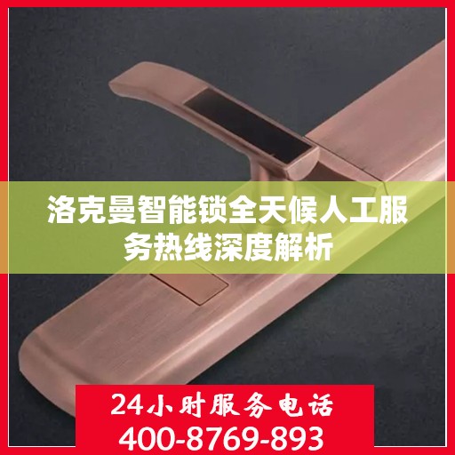 洛克曼智能锁全天候人工服务热线深度解析
