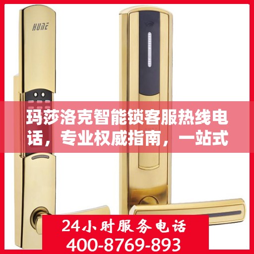 玛莎洛克智能锁客服热线电话，专业权威指南，一站式解决您的疑问与需求！
