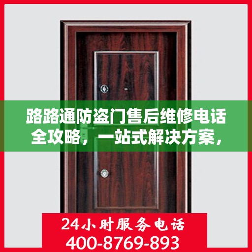 路路通防盗门售后维修电话全攻略，一站式解决方案，让您无忧售后！