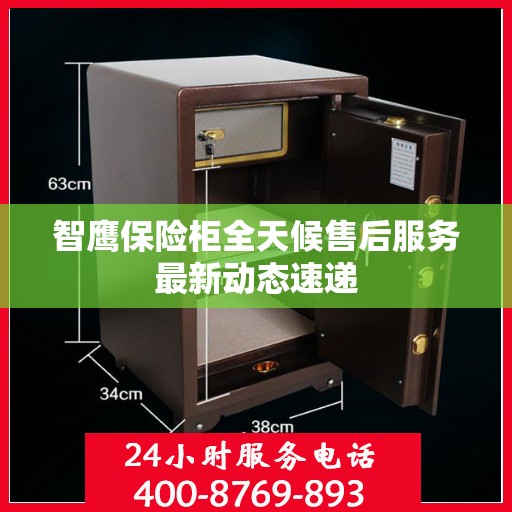 智鹰保险柜全天候售后服务最新动态速递