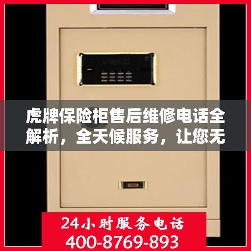 虎牌保险柜售后维修电话全解析，全天候服务，让您无忧！