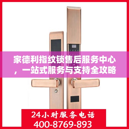 家德利指纹锁售后服务中心，一站式服务与支持全攻略