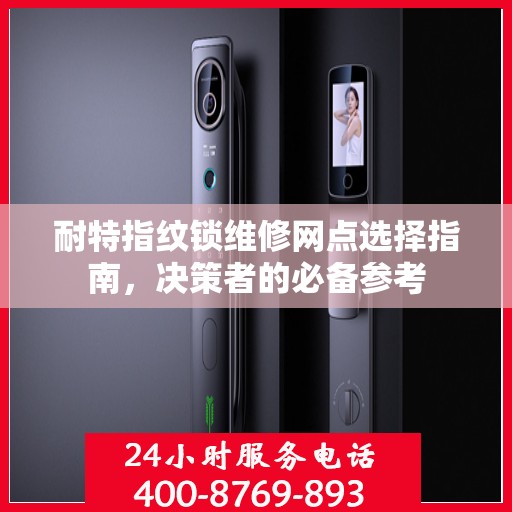耐特指纹锁维修网点选择指南，决策者的必备参考