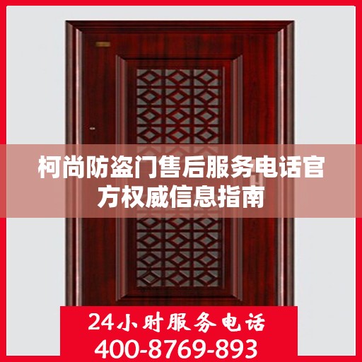 柯尚防盗门售后服务电话官方权威信息指南