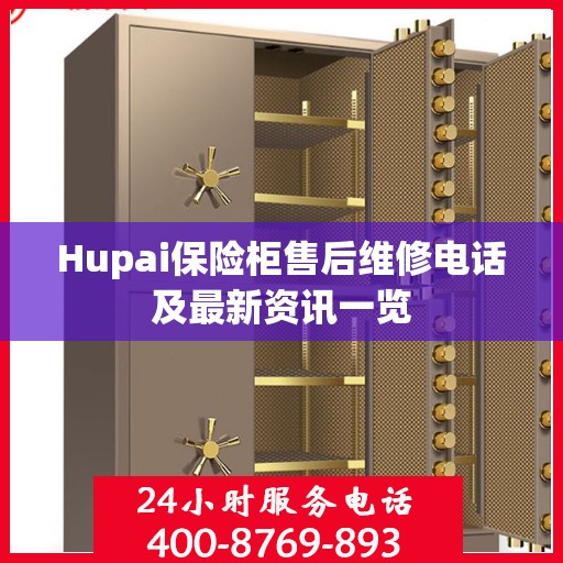 Hupai保险柜售后维修电话及最新资讯一览