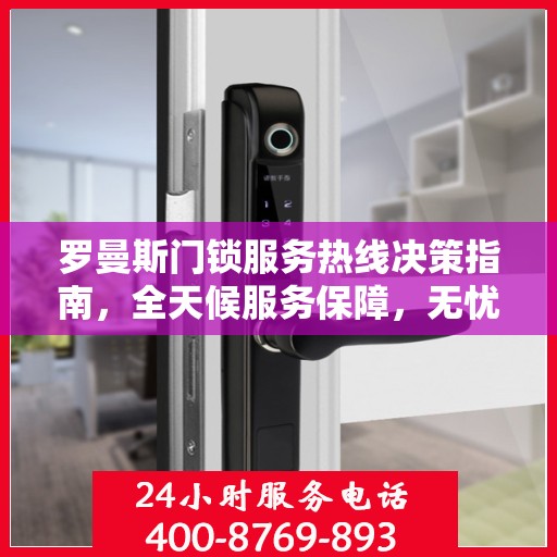 罗曼斯门锁服务热线决策指南，全天候服务保障，无忧锁事无忧生活