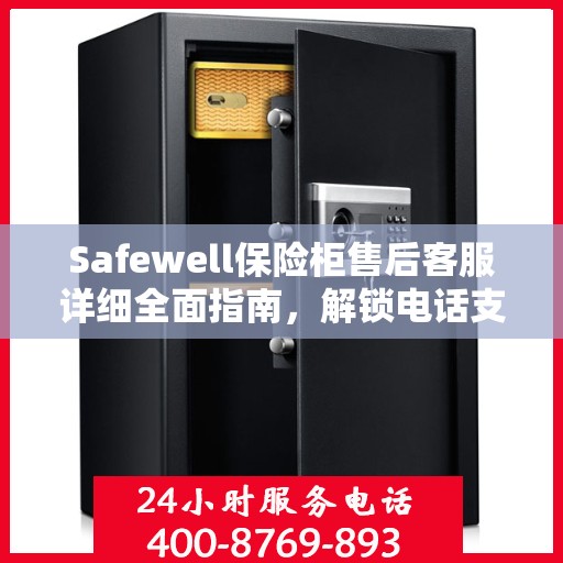 Safewell保险柜售后客服详细全面指南，解锁电话支持与保障服务秘籍
