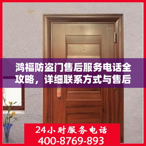 鸿福防盗门售后服务电话全攻略，详细联系方式与售后支持解析