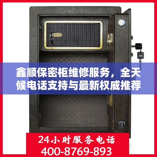 鑫顺保密柜维修服务，全天候电话支持与最新权威推荐