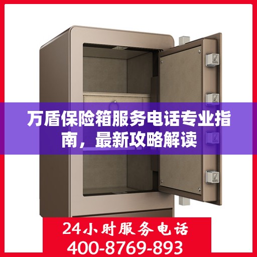 万盾保险箱服务电话专业指南，最新攻略解读