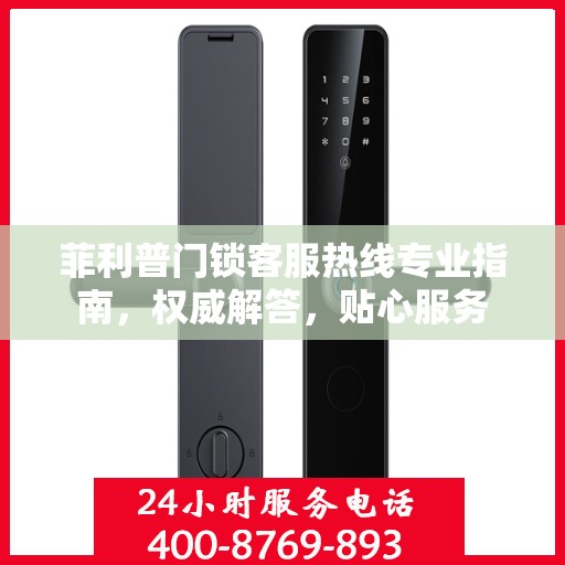 菲利普门锁客服热线专业指南，权威解答，贴心服务