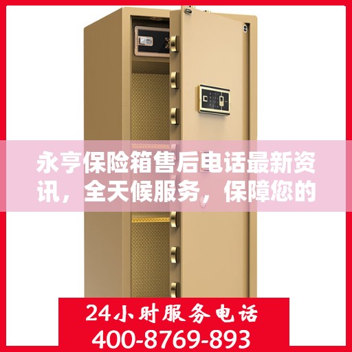 永亨保险箱售后电话最新资讯，全天候服务，保障您的安全需求
