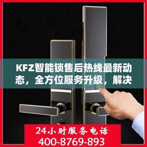 KFZ智能锁售后热线最新动态，全方位服务升级，解决您的锁具问题