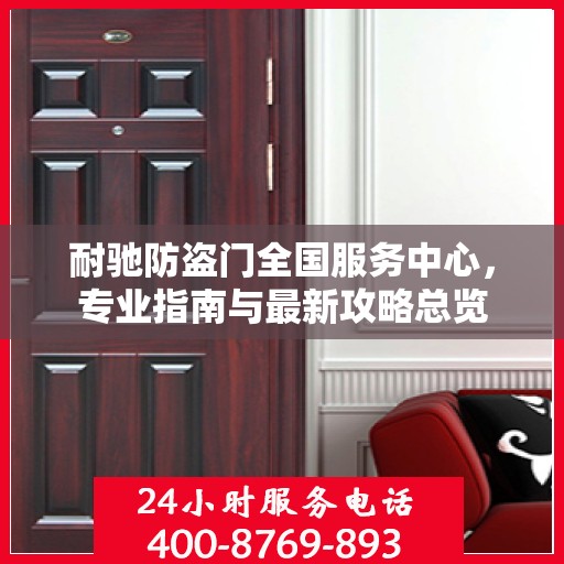 耐驰防盗门全国服务中心，专业指南与最新攻略总览