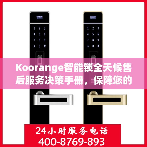 Koorange智能锁全天候售后服务决策手册，保障您的安全与无忧体验