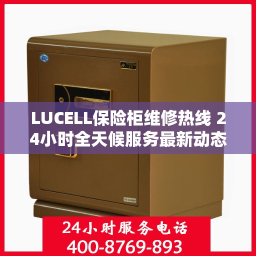 LUCELL保险柜维修热线 24小时全天候服务最新动态