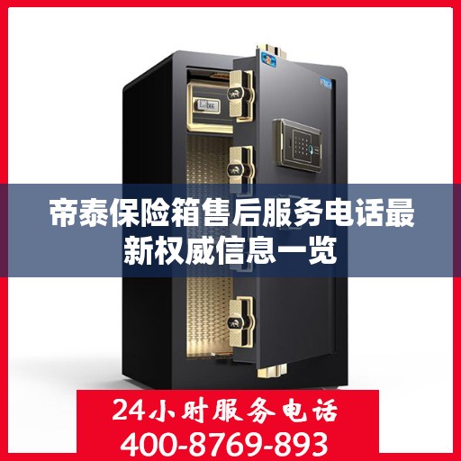 帝泰保险箱售后服务电话最新权威信息一览