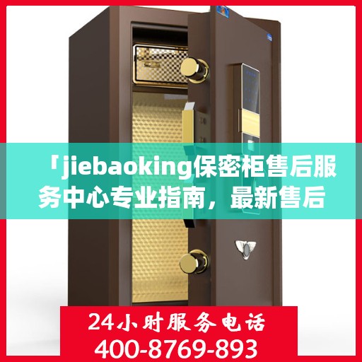 「jiebaoking保密柜售后服务中心专业指南，最新售后攻略大揭秘」
