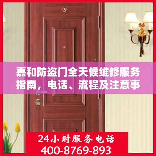 嘉和防盗门全天候维修服务指南，电话、流程及注意事项全解析