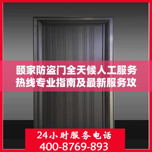 颐家防盗门全天候人工服务热线专业指南及最新服务攻略