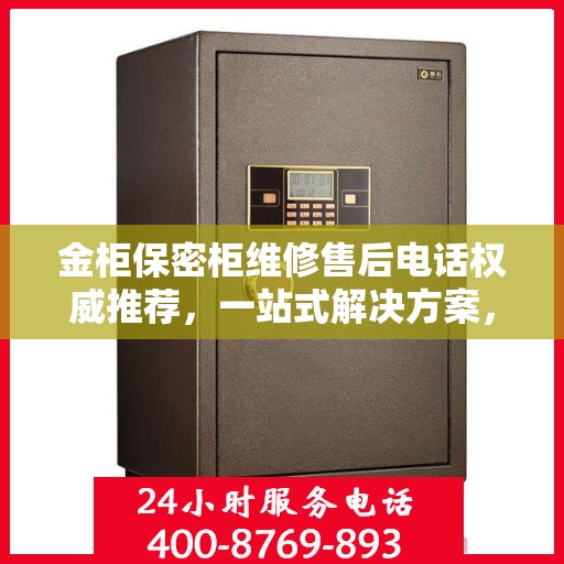 金柜保密柜维修售后电话权威推荐，一站式解决方案，让您安心无忧