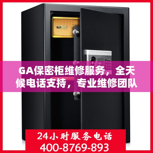 GA保密柜维修服务，全天候电话支持，专业维修团队权威推荐