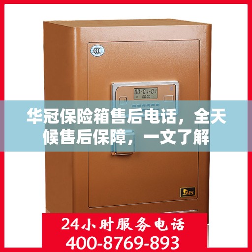 华冠保险箱售后电话，全天候售后保障，一文了解