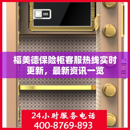 福美德保险柜客服热线实时更新，最新资讯一览