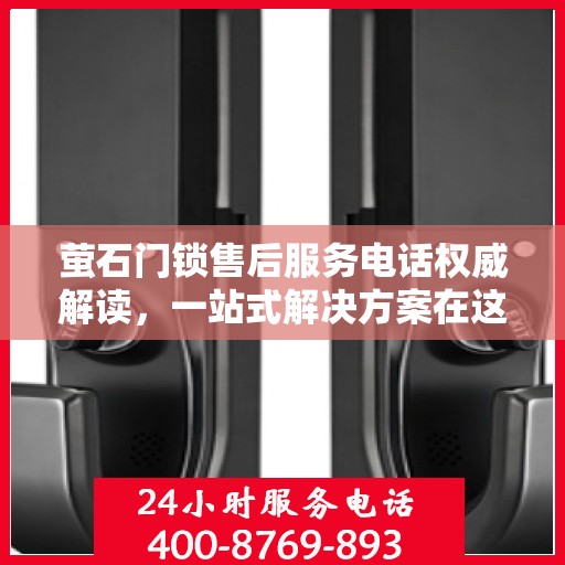 萤石门锁售后服务电话权威解读，一站式解决方案在这里！