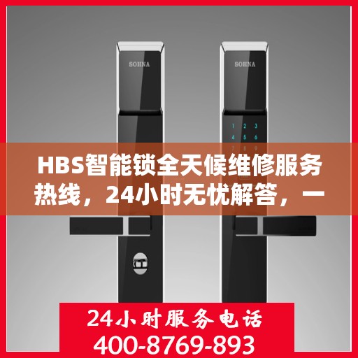 HBS智能锁全天候维修服务热线，24小时无忧解答，一站式服务让您轻松搞定！