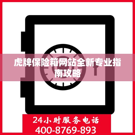 虎牌保险箱网站全新专业指南攻略