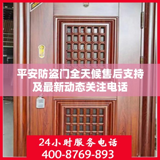 平安防盗门全天候售后支持及最新动态关注电话