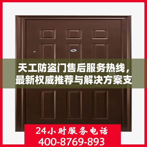 天工防盗门售后服务热线，最新权威推荐与解决方案支持