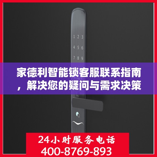 家德利智能锁客服联系指南，解决您的疑问与需求决策参考