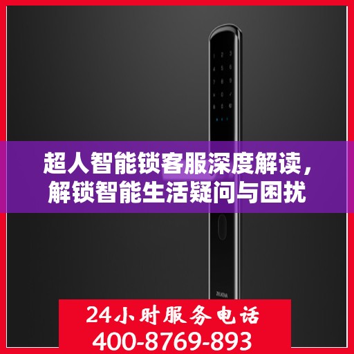 超人智能锁客服深度解读，解锁智能生活疑问与困扰