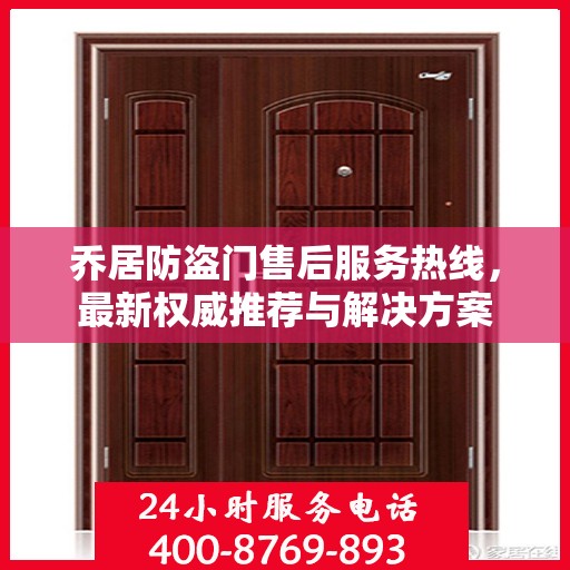 乔居防盗门售后服务热线，最新权威推荐与解决方案