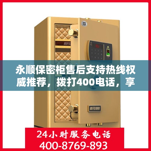 永顺保密柜售后支持热线权威推荐，拨打400电话，享受专业售后服务保障