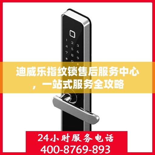 迪威乐指纹锁售后服务中心，一站式服务全攻略